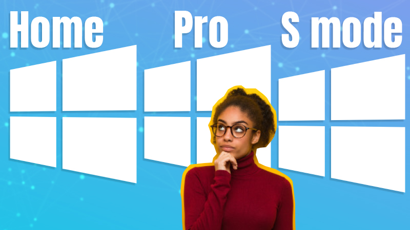 Windows 10 Home Vs. Pro Vs. S Mode: Which One Is Suitable For You?